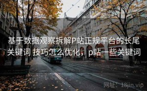 基于数据观察拆解P站正规平台的长尾关键词 技巧怎么优化，p站一些关键词