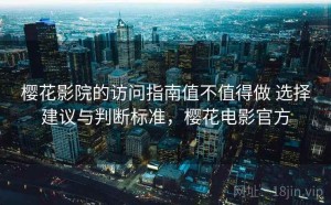 樱花影院的访问指南值不值得做 选择建议与判断标准，樱花电影官方
