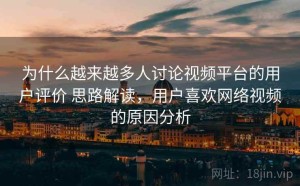 为什么越来越多人讨论视频平台的用户评价 思路解读，用户喜欢网络视频的原因分析