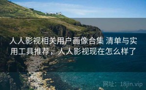 人人影视相关用户画像合集 清单与实用工具推荐，人人影视现在怎么样了