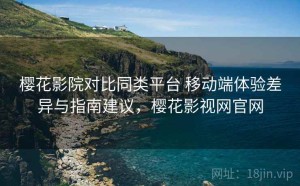 樱花影院对比同类平台 移动端体验差异与指南建议，樱花影视网官网