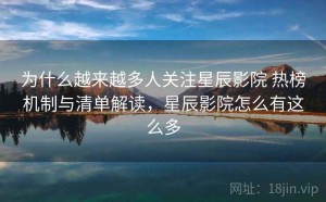 为什么越来越多人关注星辰影院 热榜机制与清单解读，星辰影院怎么有这么多