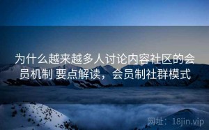 为什么越来越多人讨论内容社区的会员机制 要点解读，会员制社群模式