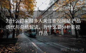 为什么越来越多人关注影视网站 产品迭代与总结解读，为什么要分析影视作品