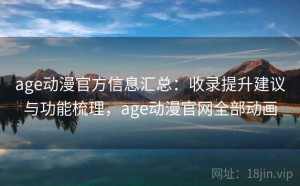 age动漫官方信息汇总：收录提升建议与功能梳理，age动漫官网全部动画