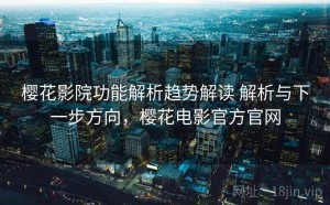 樱花影院功能解析趋势解读 解析与下一步方向，樱花电影官方官网
