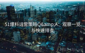 51爆料运营策略Q&A：观察一览与快速排查