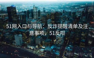 51网入口与导航：反诈提醒清单及注意事项，51反呗