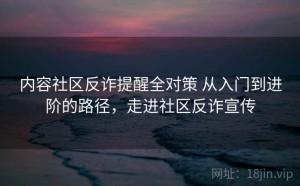 内容社区反诈提醒全对策 从入门到进阶的路径，走进社区反诈宣传