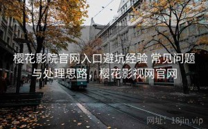 樱花影院官网入口避坑经验 常见问题与处理思路，樱花影视网官网