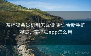 茶杯狐会员机制怎么做 更适合新手的观察，茶杯狐app怎么用