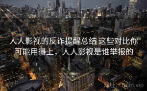 人人影视的反诈提醒总结 这些对比你可能用得上，人人影视是谁举报的