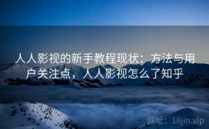 人人影视的新手教程现状：方法与用户关注点，人人影视怎么了知乎