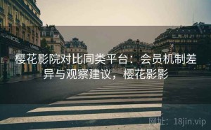 樱花影院对比同类平台：会员机制差异与观察建议，樱花影影