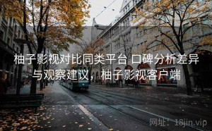 柚子影视对比同类平台 口碑分析差异与观察建议，柚子影视客户端
