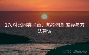 17c对比同类平台：热榜机制差异与方法建议