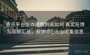 资讯平台反诈提醒到底如何 真实反馈与观察汇总，反诈中心app收集信息