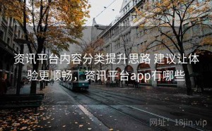 资讯平台内容分类提升思路 建议让体验更顺畅，资讯平台app有哪些