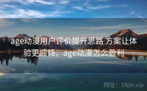 age动漫用户评价提升思路 方案让体验更顺畅，age动漫怎么盈利