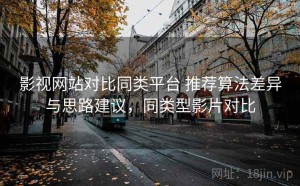影视网站对比同类平台 推荐算法差异与思路建议，同类型影片对比