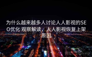 为什么越来越多人讨论人人影视的SEO优化 观察解读，人人影视恢复上架原因