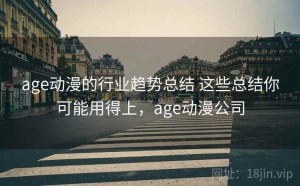 age动漫的行业趋势总结 这些总结你可能用得上，age动漫公司
