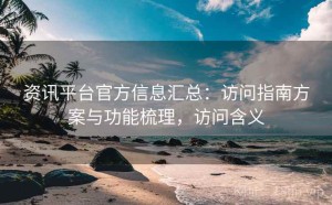 资讯平台官方信息汇总：访问指南方案与功能梳理，访问含义