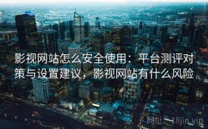 影视网站怎么安全使用：平台测评对策与设置建议，影视网站有什么风险
