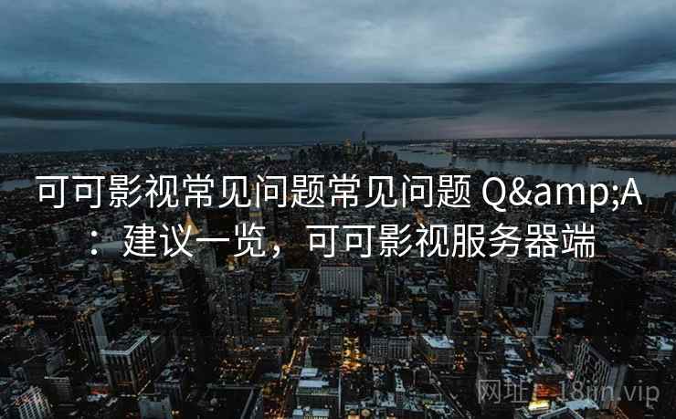 可可影视常见问题常见问题 Q&A：建议一览，可可影视服务器端