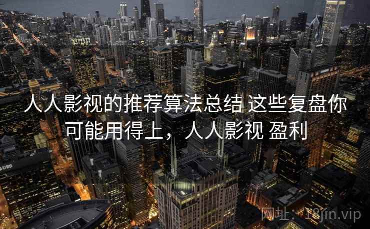 人人影视的推荐算法总结 这些复盘你可能用得上，人人影视 盈利