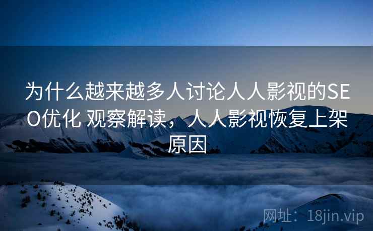为什么越来越多人讨论人人影视的SEO优化 观察解读，人人影视恢复上架原因