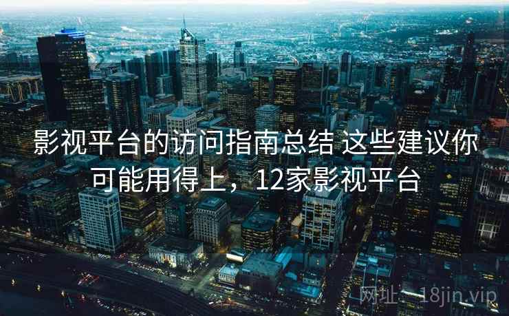 影视平台的访问指南总结 这些建议你可能用得上，12家影视平台
