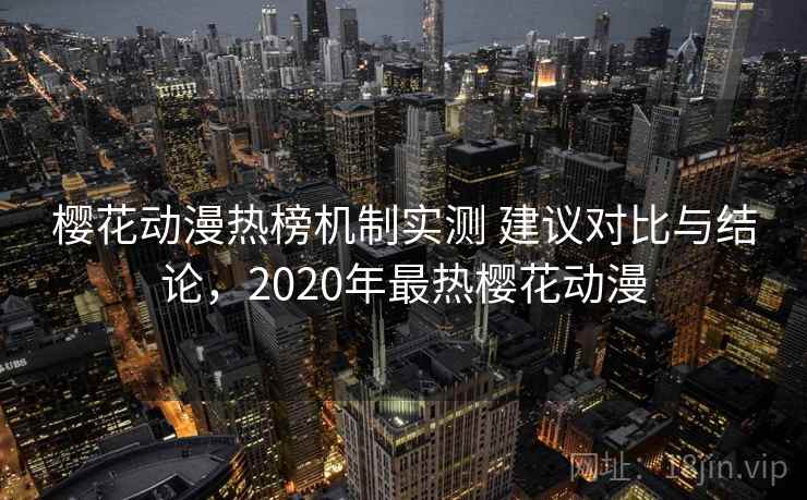 樱花动漫热榜机制实测 建议对比与结论，2020年最热樱花动漫