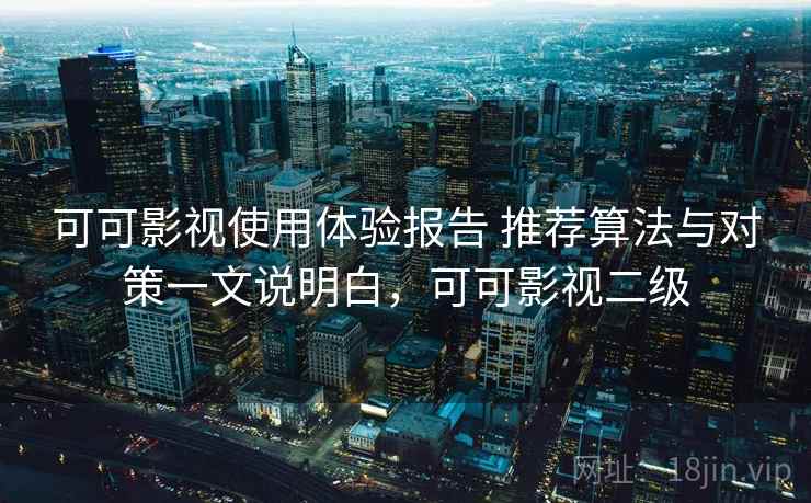 可可影视使用体验报告 推荐算法与对策一文说明白，可可影视二级