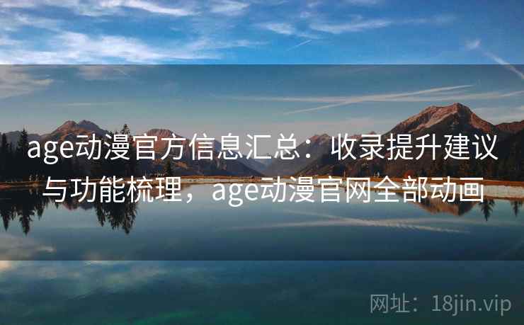 age动漫官方信息汇总：收录提升建议与功能梳理，age动漫官网全部动画
