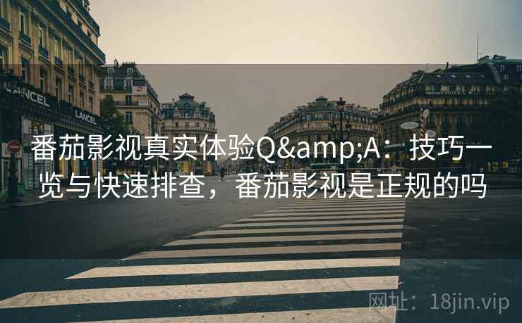 番茄影视真实体验Q&A：技巧一览与快速排查，番茄影视是正规的吗