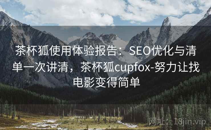 茶杯狐使用体验报告：SEO优化与清单一次讲清，茶杯狐cupfox-努力让找电影变得简单