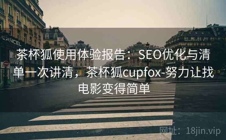 茶杯狐使用体验报告：SEO优化与清单一次讲清，茶杯狐cupfox-努力让找电影变得简单
