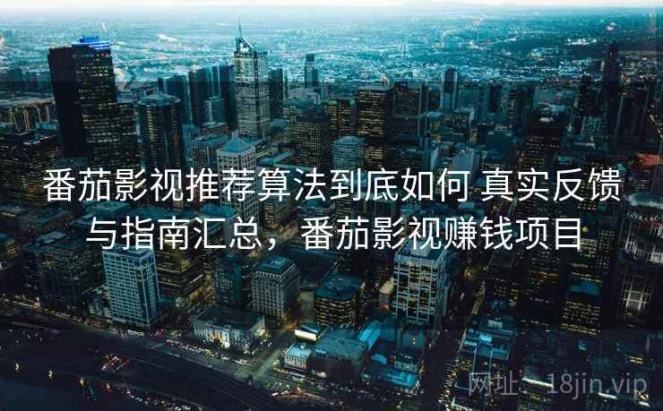 番茄影视推荐算法到底如何 真实反馈与指南汇总,番茄影视赚钱项目 番茄影视推荐算法到底如何 真实反馈与指南汇总,番茄影视赚钱项目