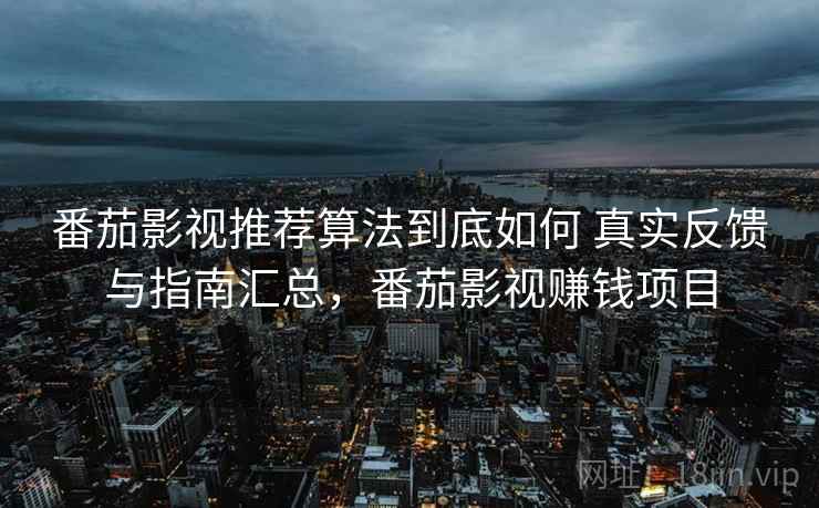 番茄影视推荐算法到底如何 真实反馈与指南汇总,番茄影视赚钱项目 番茄影视推荐算法到底如何 真实反馈与指南汇总,番茄影视赚钱项目