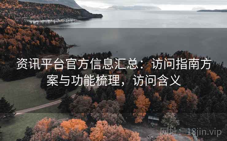 资讯平台官方信息汇总：访问指南方案与功能梳理，访问含义