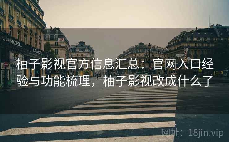 柚子影视官方信息汇总：官网入口经验与功能梳理，柚子影视改成什么了