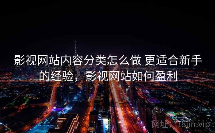 影视网站内容分类怎么做 更适合新手的经验,影视网站如何盈利 影视网站内容分类怎么做 更适合新手的经验,影视网站如何盈利