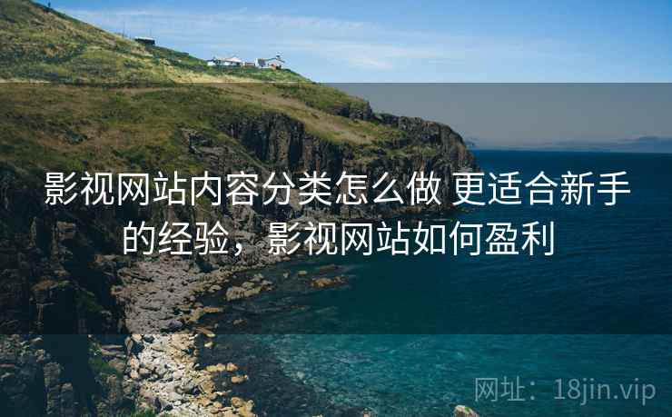 影视网站内容分类怎么做 更适合新手的经验,影视网站如何盈利 影视网站内容分类怎么做 更适合新手的经验,影视网站如何盈利