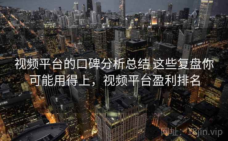 视频平台的口碑分析总结 这些复盘你可能用得上，视频平台盈利排名