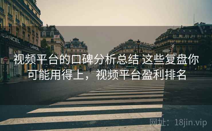 视频平台的口碑分析总结 这些复盘你可能用得上，视频平台盈利排名