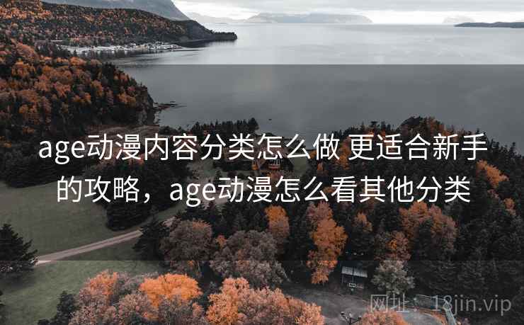 age动漫内容分类怎么做 更适合新手的攻略，age动漫怎么看其他分类
