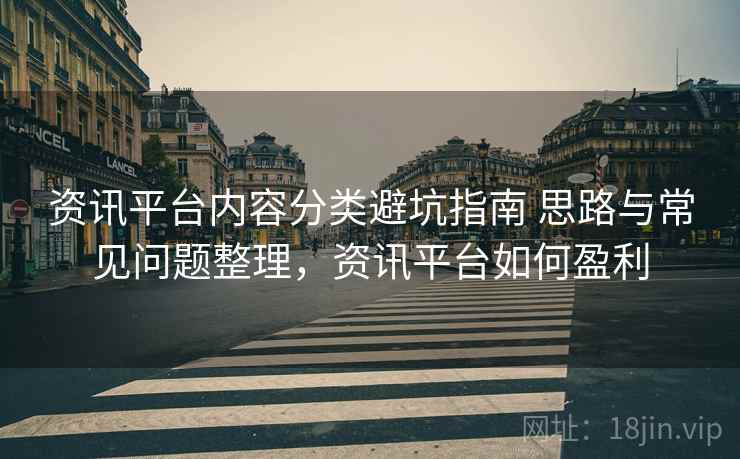 资讯平台内容分类避坑指南 思路与常见问题整理，资讯平台如何盈利