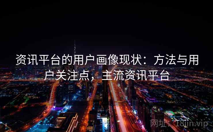 资讯平台的用户画像现状：方法与用户关注点，主流资讯平台
