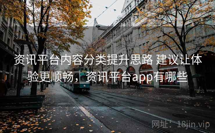 资讯平台内容分类提升思路 建议让体验更顺畅，资讯平台app有哪些